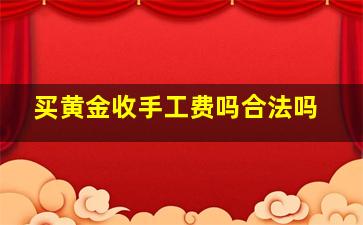 买黄金收手工费吗合法吗