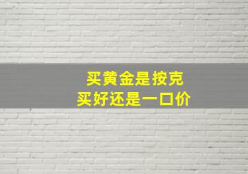 买黄金是按克买好还是一口价