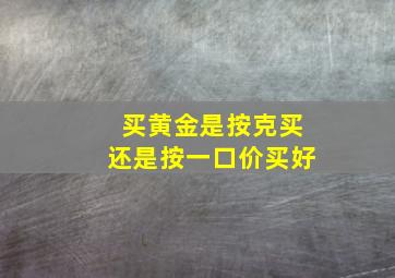 买黄金是按克买还是按一口价买好