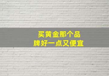 买黄金那个品牌好一点又便宜