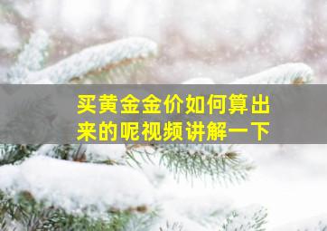 买黄金金价如何算出来的呢视频讲解一下