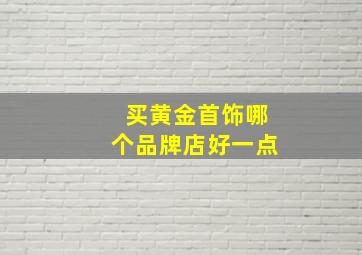 买黄金首饰哪个品牌店好一点