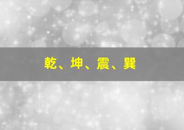 乾、坤、震、巽