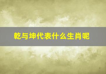 乾与坤代表什么生肖呢