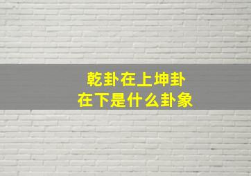 乾卦在上坤卦在下是什么卦象