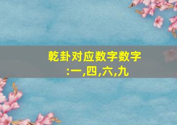 乾卦对应数字数字:一,四,六,九