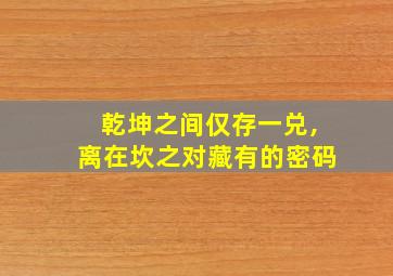 乾坤之间仅存一兑,离在坎之对藏有的密码