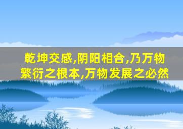 乾坤交感,阴阳相合,乃万物繁衍之根本,万物发展之必然