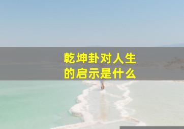 乾坤卦对人生的启示是什么