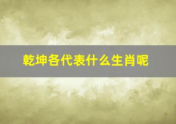 乾坤各代表什么生肖呢