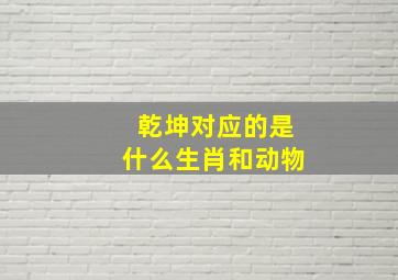 乾坤对应的是什么生肖和动物