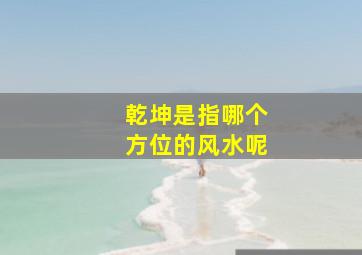 乾坤是指哪个方位的风水呢