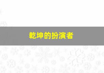 乾坤的扮演者