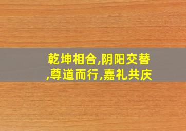 乾坤相合,阴阳交替,尊道而行,嘉礼共庆