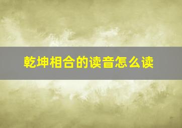 乾坤相合的读音怎么读