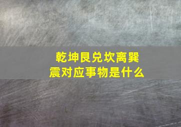 乾坤艮兑坎离巽震对应事物是什么