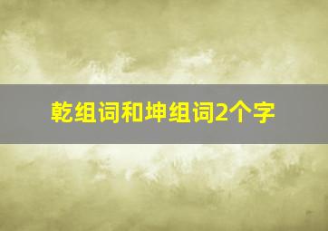 乾组词和坤组词2个字