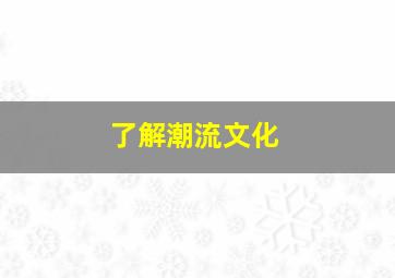 了解潮流文化