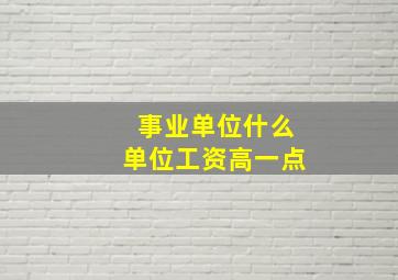 事业单位什么单位工资高一点