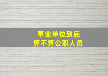 事业单位到底算不算公职人员