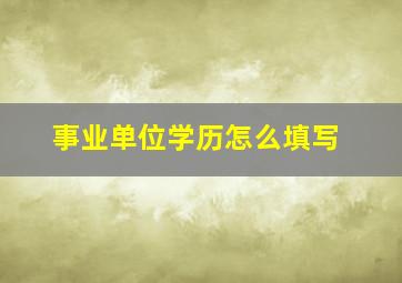 事业单位学历怎么填写