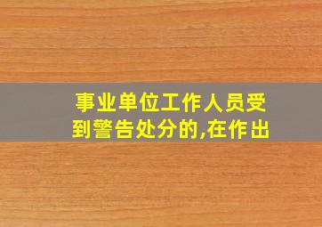 事业单位工作人员受到警告处分的,在作出