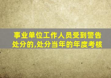 事业单位工作人员受到警告处分的,处分当年的年度考核