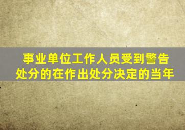 事业单位工作人员受到警告处分的在作出处分决定的当年