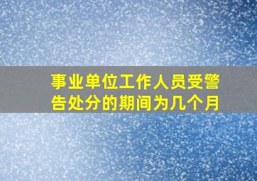 事业单位工作人员受警告处分的期间为几个月