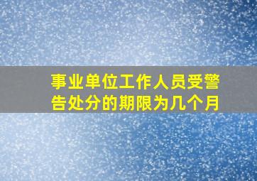 事业单位工作人员受警告处分的期限为几个月