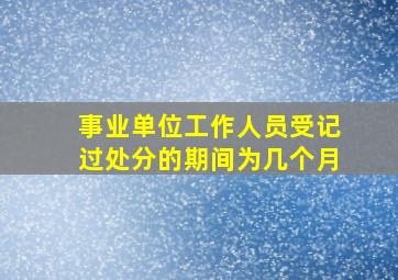 事业单位工作人员受记过处分的期间为几个月