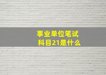 事业单位笔试科目21是什么