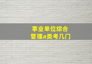 事业单位综合管理a类考几门