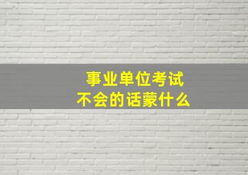 事业单位考试不会的话蒙什么