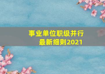 事业单位职级并行最新细则2021