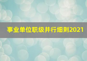 事业单位职级并行细则2021