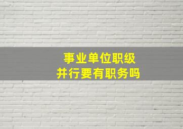 事业单位职级并行要有职务吗