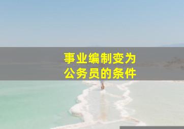 事业编制变为公务员的条件