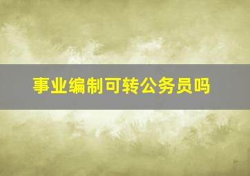 事业编制可转公务员吗