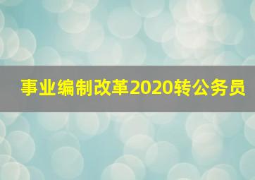 事业编制改革2020转公务员