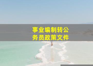 事业编制转公务员政策文件