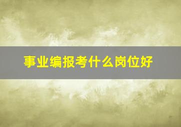 事业编报考什么岗位好