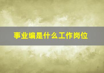 事业编是什么工作岗位