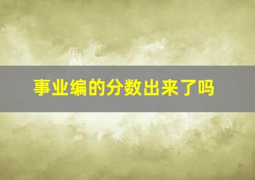 事业编的分数出来了吗