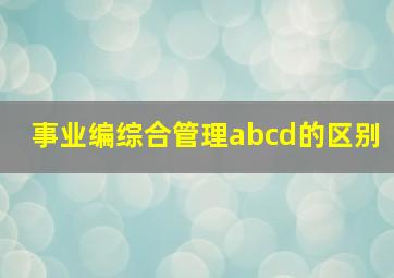 事业编综合管理abcd的区别