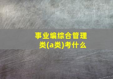 事业编综合管理类(a类)考什么