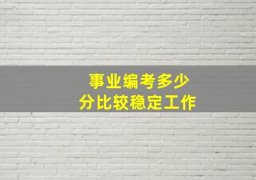 事业编考多少分比较稳定工作