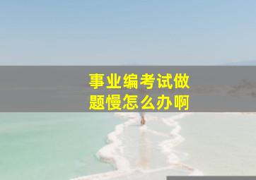 事业编考试做题慢怎么办啊