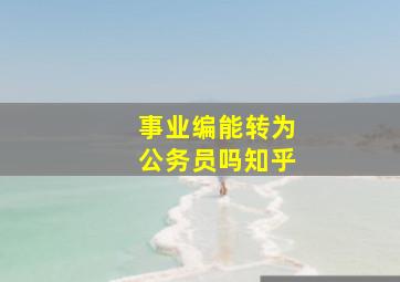 事业编能转为公务员吗知乎