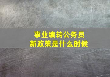 事业编转公务员新政策是什么时候